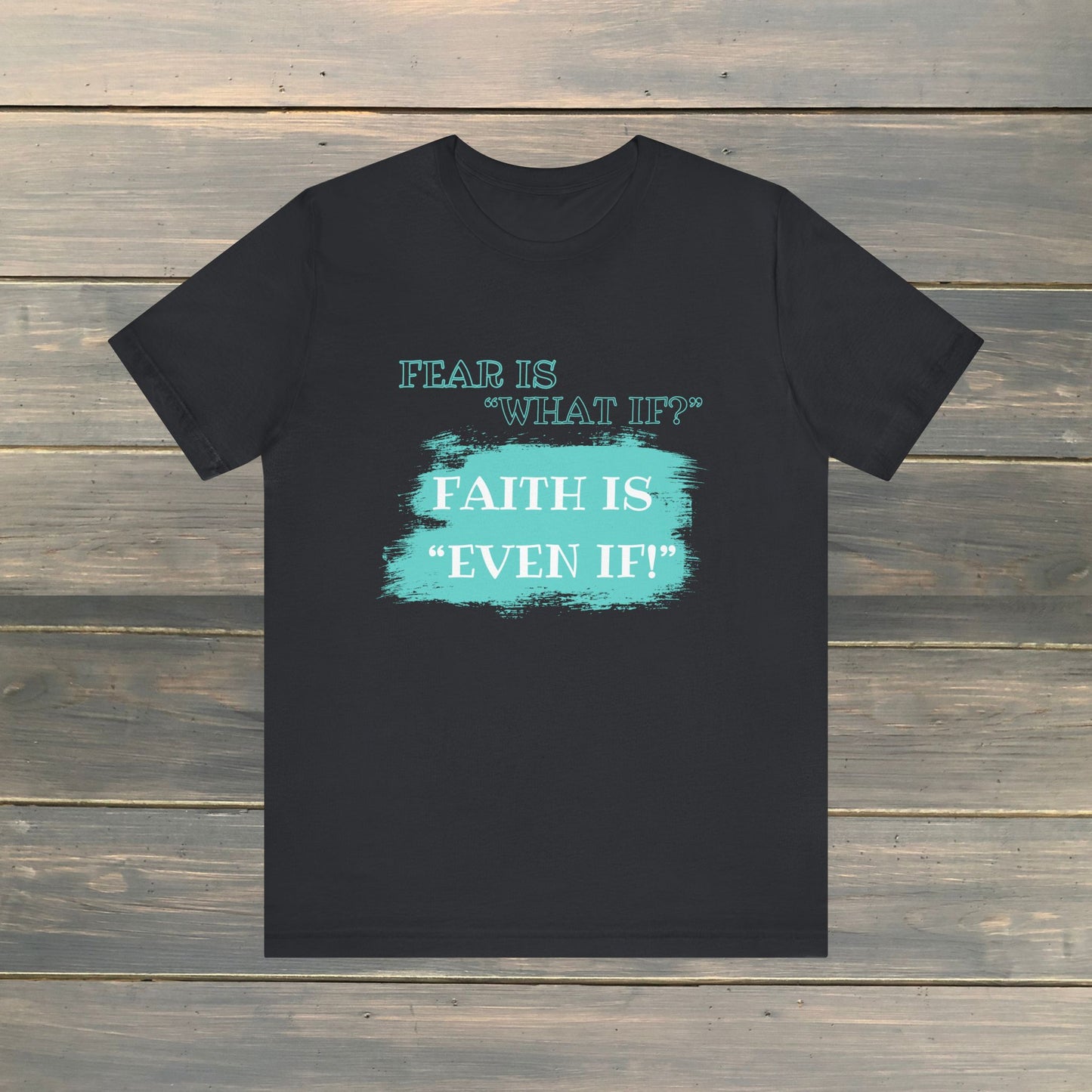 FEAR IS WHAT IF? FAITH IS EVEN IF! Unisex Jersey Short Sleeve Tee